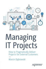 Managing IT Projects : How to Pragmatically Deliver Projects for External Customers - Marcin Dabrowski