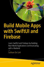 Build Mobile Apps with SwiftUI and Firebase : Learn SwiftUI and Firebase by Building Real-World Applications Communicating with a Backend - Sullivan De Carli
