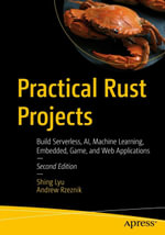 Practical Rust Projects : Build Serverless, AI, Machine Learning, Embedded, Game, and Web Applications - Shing Lyu