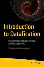 Introduction to Datafication : Implement Datafication Using AI and ML Algorithms - Shivakumar R. Goniwada