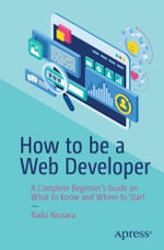 How to be a Web Developer : A Complete Beginner's Guide on What to Know and Where to Start - Radu Nicoara