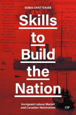 Skills to Build the Nation : Immigrant Labour Market and Canadian Nationalism - Soma Chatterjee