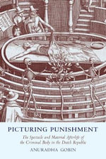 Picturing Punishment : The Spectacle and Material Afterlife of the Criminal Body in the Dutch Republic - Anuradha Gobin