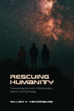 Rescuing Humanity : Transcending the Limits of Mathematics, Science, and Technology - Willem H. Vanderburg
