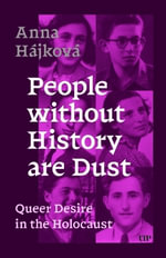 People Without History Are Dust : Queer Desire in the Holocaust - Anna Hajkova