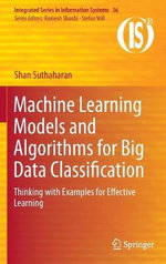 Machine Learning Models and Algorithms for Big Data Classification : Thinking with Examples for Effective Learning - Shan Suthaharan