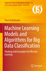 Machine Learning Models and Algorithms for Big Data Classification : Thinking with Examples for Effective Learning - Shan Suthaharan