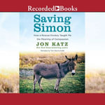 Saving Simon : How a Rescue Donkey Taught Me the Meaning of Compassion - Jon Katz