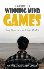 A Guide to Winning Mind Games : Keep Your Hair and Your Health - Manuel Antonio Lopez