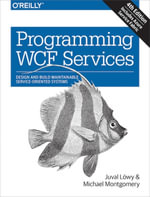 Programming WCF Services : Design and Build Maintainable Service-Oriented Systems - Juval Lowy