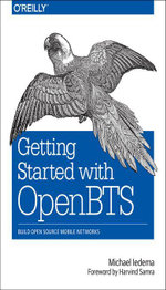 Getting Started with OpenBTS : Build Open Source Mobile Networks - Michael Iedema