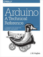 Arduino: A Technical Reference : A Handbook for Technicians, Engineers, and Makers - J. M. Hughes