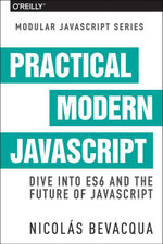 Practical Modern JavaScript : Dive into ES6 and the Future of JavaScript - Nicolas Bevacqua
