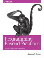 Programming Beyond Practices : Be More Than Just a Code Monkey - Gregory T Brown