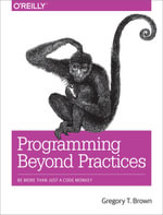 Programming Beyond Practices : Be More Than Just a Code Monkey - Gregory T Brown