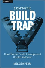 Escaping the Build Trap : How Effective Product Management Creates Real Value - Melissa Perri