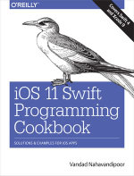 iOS 11 Swift Programming Cookbook : Solutions and Examples for iOS Apps - Vandad Nahavandipoor