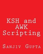 KSH and AWK Scripting : Mastering Shell Scripting For Unix and Linux Environments - Sanjiv Gupta