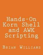 Hands-On Korn Shell and awk Scripting : Learn Unix and Linux Programming Through Advanced Scripting Examples - Brian Williams