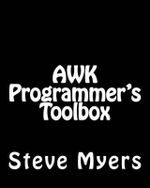 AWK Programmer's Toolbox : Advanced AWK and Unix Shell Scripting Examples and Techniques - Steve Myers