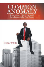 Common Anomaly : Business Basics and Fundamentals for Teens - Evan White