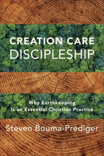Creation Care Discipleship : Why Earthkeeping Is an Essential Christian Practice - Steven Bouma-Prediger
