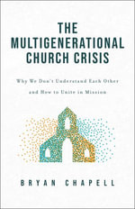 The Multigenerational Church Crisis : Why We Don't Understand Each Other and How to Unite in Mission - Bryan Chapell