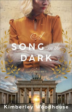 A Song in the Dark : A Novel of World War II - Kimberley Woodhouse