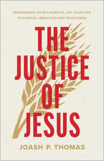 The Justice of Jesus : Reimagining Your Church's Life Together to Pursue Liberation and Wholeness - Joash Thomas