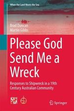 Please God Send Me a Wreck : Responses to Shipwreck in a 19th Century Australian Community - Brad Duncan