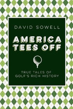 America Tees Off : True Tales of Golf's Rich History - David Sowell
