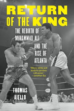 Return of the King : The Rebirth of Muhammad Ali and the Rise of Atlanta - Thomas Aiello