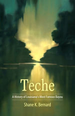 Teche : A History of Louisiana's Most Famous Bayou - Shane K. Bernard