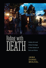 Riding with Death : Vodou Art and Urban Ecology in the Streets of Port-au-Prince - Jana Evans Braziel