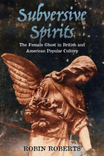 Subversive Spirits : The Female Ghost in British and American Popular Culture - Robin Roberts