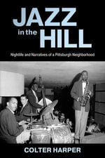 Jazz in the Hill : Nightlife and Narratives of a Pittsburgh Neighborhood - Colter Harper