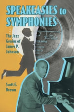 Speakeasies to Symphonies : The Jazz Genius of James P. Johnson - Scott E Brown