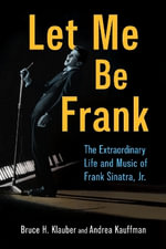 Let Me Be Frank : The Extraordinary Life and Music of Frank Sinatra, Jr. - Andrea Kauffman