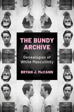 Bundy Archive : Genealogies of White Masculinity - Bryan J McCann