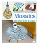 Beginner's Guide to Making Mosaics : 16 Easy-to-Make Projects for Any Space - Delphine Lescuyer