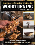 Complete Starter Guide to Woodturning on the Lathe : Everything You Need to Know Plus 8 Projects to Get You Started - Luke Voytas