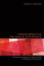 Transformative Religious Experience : A Phenomenological Understanding of Religious Conversion - Joshua Iyadurai