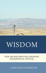 Wisdom : Folk, Arcane, Practical, Religious, Philosophical, Mystical - James Kellenberger