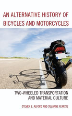 An Alternative History of Bicycles and Motorcycles : Two-Wheeled Transportation and Material Culture - Steven E. Alford