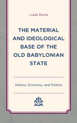The Material and Ideological Base of the Old Babylonian State : History, Economy, and Politics - Luká Pecha