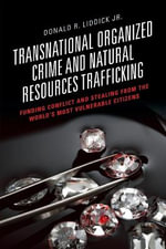 Transnational Organized Crime and Natural Resources Trafficking : Funding Conflict and Stealing from the World's Most Vulnerable Citizens - Donald R. Liddick Jr.