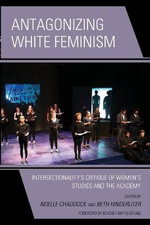 Antagonizing White Feminism : Intersectionalityâs Critique of Womenâs Studies and the Academy - Beth Hinderliter