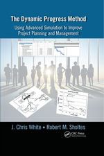 The Dynamic Progress Method : Using Advanced Simulation to Improve Project Planning and Management - J. Chris White