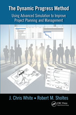The Dynamic Progress Method : Using Advanced Simulation to Improve Project Planning and Management - J. Chris White
