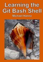 Learning the Git Bash Shell : Become a Windows Command Line Commando - Michael Hanna